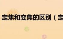 定焦和变焦的区别（定焦和变焦有什么不同）