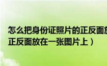 怎么把身份证照片的正反面放在一个图片上（如何将身份证正反面放在一张图片上）
