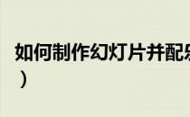 如何制作幻灯片并配乐（如何制作幻灯片教程）
