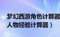 梦幻西游角色计算器（梦幻西游手游工具箱 人物经验计算器）