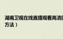 湖南卫视在线直播观看高清回放（湖南卫视在线直播观看的方法）