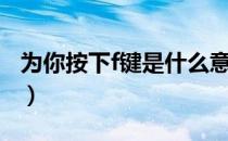 为你按下f键是什么意思（什么是为你按下f键）