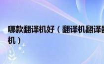 哪款翻译机好（翻译机翻译器哪个品牌好让您了解外语翻译机）