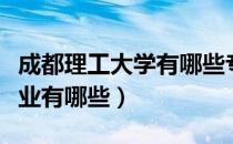 成都理工大学有哪些专业（成都理工大学的专业有哪些）
