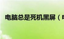 电脑总是死机黑屏（电脑总是死机怎么办）