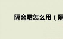 隔离霜怎么用（隔离霜的正确用法）