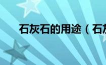 石灰石的用途（石灰石的用途有哪些）