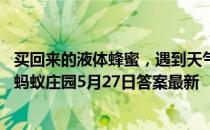 买回来的液体蜂蜜，遇到天气转冷容易出现结晶，是坏了吗 蚂蚁庄园5月27日答案最新