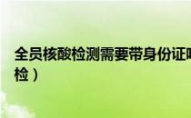 全员核酸检测需要带身份证吗（全员核酸检测是混检还是单检）