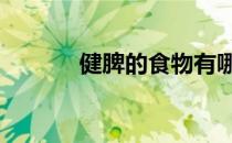 健脾的食物有哪些 健脾的食物