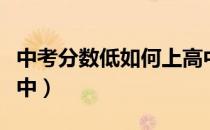 中考分数低如何上高中（中考分数低如何上高中）