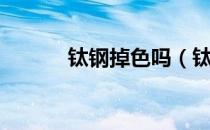 钛钢掉色吗（钛钢容易掉色吗）