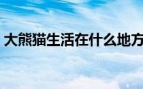 大熊猫生活在什么地方（大熊猫生活在哪里）