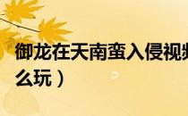 御龙在天南蛮入侵视频（御龙在天南蛮入侵怎么玩）