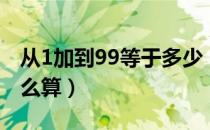 从1加到99等于多少（从1加到99等于多少怎么算）