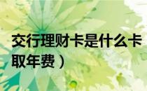 交行理财卡是什么卡（交行理财卡是不是要收取年费）