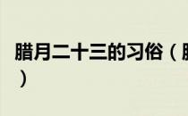 腊月二十三的习俗（腊月二十三的习俗是什么）