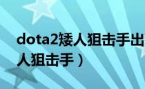 dota2矮人狙击手出装顺序（dota攻略之矮人狙击手）