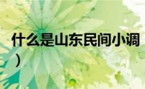 什么是山东民间小调（山东地方小调都有哪些）