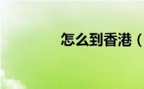 怎么到香港（怎么去香港）