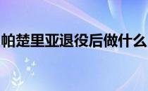 帕楚里亚退役后做什么？勇士队顾问了解一下