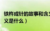 铁杵成针的故事和含义（铁杵成针的故事和含义是什么）