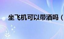 坐飞机可以带酒吗（坐飞机能不能带酒）