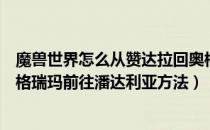 魔兽世界怎么从赞达拉回奥格瑞玛（魔兽世界部落怎么从奥格瑞玛前往潘达利亚方法）