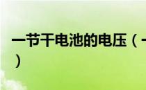 一节干电池的电压（一节干电池电压约为多少）