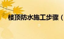 楼顶防水施工步骤（楼顶防水施工步骤）