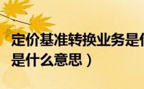 定价基准转换业务是什么意思（定价基准转换是什么意思）