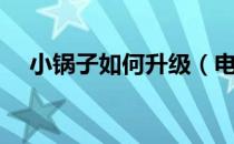 小锅子如何升级（电视小锅如何升级？）