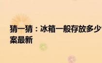 猜一猜：冰箱一般存放多少食物更省电 蚂蚁庄园5月7日答案最新