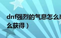 dnf强烈的气息怎么来的（dnf强烈的气息怎么获得）