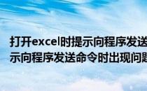 打开excel时提示向程序发送命令时出现问题（打开excel显示向程序发送命令时出现问题怎么办）
