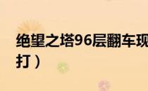 绝望之塔96层翻车现场（绝望之塔96层怎么打）