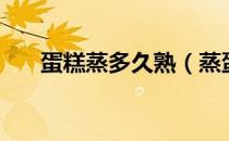 蛋糕蒸多久熟（蒸蛋糕需要多长时间）