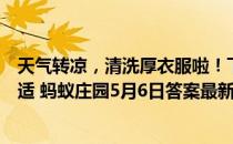 天气转凉，清洗厚衣服啦！下列哪种洗护羊绒衫的方法更合适 蚂蚁庄园5月6日答案最新