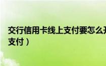 交行信用卡线上支付要怎么开通（怎么开通交行信用卡线上支付）