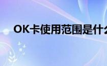 OK卡使用范围是什么（OK卡使用范围）