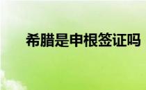 希腊是申根签证吗（希腊签证好签吗）