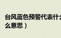 台风蓝色预警代表什么（台风蓝色预警代表什么意思）
