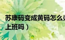 苏康码变成黄码怎么办（苏康码变成黄码可以上班吗）