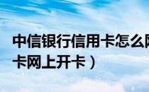 中信银行信用卡怎么网上开卡（中信银行信用卡网上开卡）