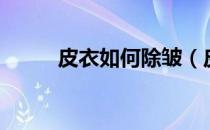 皮衣如何除皱（皮衣除皱小窍门）