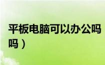 平板电脑可以办公吗（平板电脑可以用来办公吗）