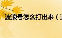 波浪号怎么打出来（波浪号怎么打到中间）