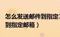 怎么发送邮件到指定163邮箱（怎么发送邮件到指定邮箱）
