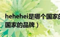 hehehei是哪个国家的品牌（hehehei是什么国家的品牌）