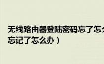 无线路由器登陆密码忘了怎么办（无线路由器登录账号密码忘记了怎么办）